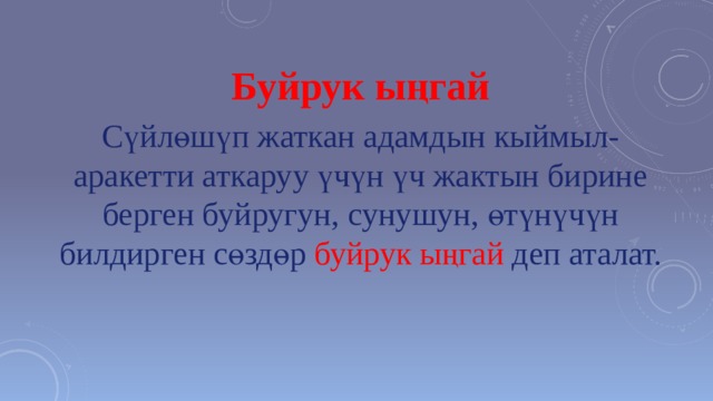 Буйрук ыңгай Сүйлөшүп жаткан адамдын кыймыл-аракетти аткаруу үчүн үч жактын бирине берген буйругун, сунушун, өтүнүчүн билдирген сөздөр буйрук ыңгай деп аталат.   