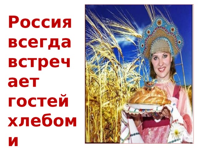 Россия всегда встречает гостей хлебом и солью 