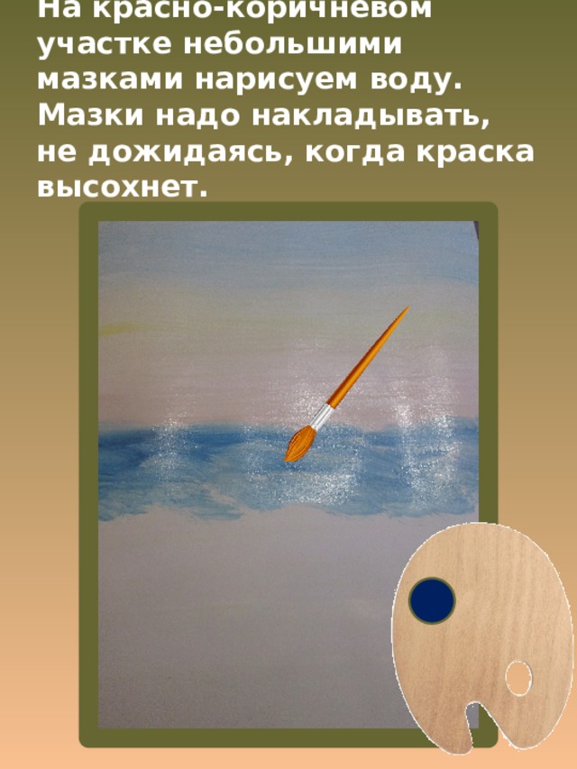 На красно-коричневом участке небольшими мазками нарисуем воду. Мазки надо накладывать, не дожидаясь, когда краска высохнет. 