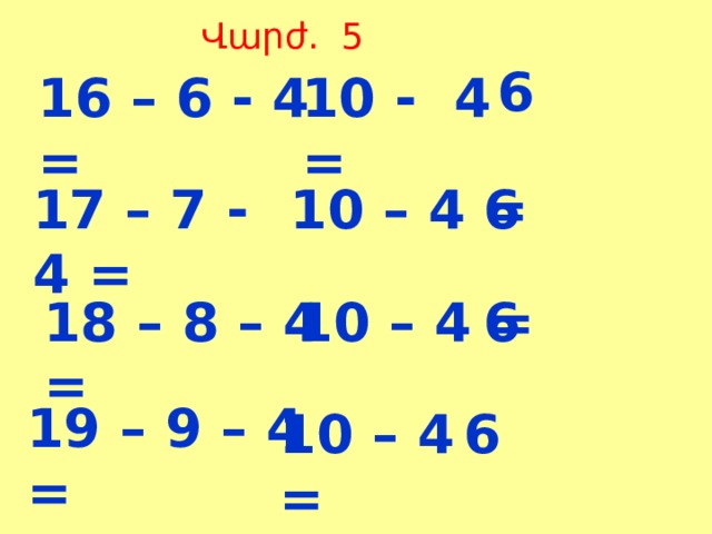Վարժ. 5 6 16 – 6 - 4 = 10 - 4 = 17 – 7 - 4 = 10 – 4 = 6 18 – 8 – 4 = 10 – 4 = 6 19 – 9 – 4 = 10 – 4 = 6 