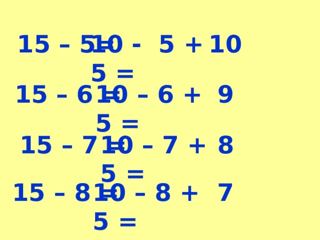 15 – 5= 10 - 5 + 5 = 10 15 – 6 = 10 – 6 + 5 = 9 15 – 7 = 10 – 7 + 5 = 8 15 – 8 = 10 – 8 + 5 = 7 