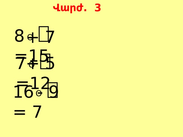 Վարժ. 3 O ⎕ 8  =15 + 7 O ⎕ 7  =12 + 5 O ⎕ 16  = 7 - 9 