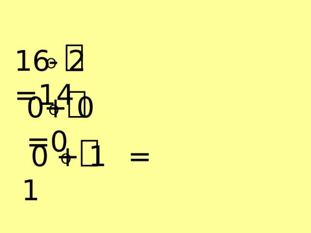 O ⎕ 16  =14 - 2 O ⎕ 0  =0 + 0 O ⎕  0  = 1 + 1 