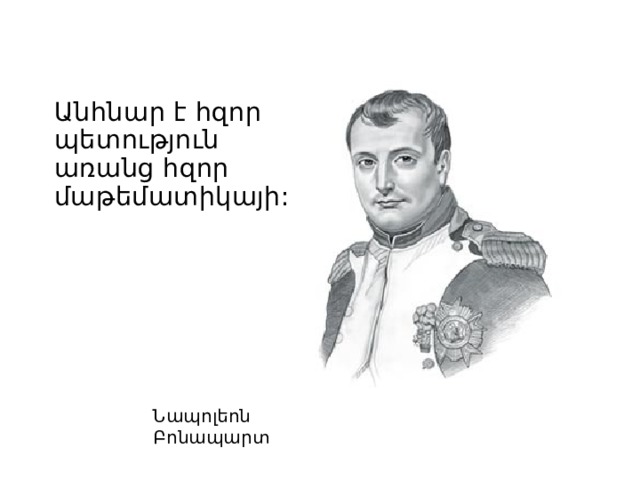 Անհնար է հզոր պետություն առանց հզոր մաթեմատիկայի: Նապոլեոն Բոնապարտ 