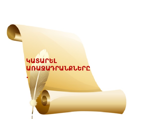 ԿԱՏԱՐԵԼ ԱՌԱՋԱԴՐԱՆՔՆԵՐԸ. 