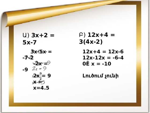 Բ) 12x+4 = 3(4x-2) Ա ) 3x+2 = 5x-7  3x-5x = -7-2    -2x = -9  2x = 9  x =  x=4.5 12x+4 = 12x-6 12x-12x = -6-4 0Ē x = -1 0  Լ ուծում չունի 