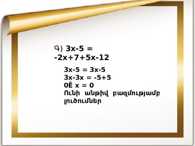 Գ) 3x-5 = -2x+7+5x-12 3x-5 = 3x-5 3x-3x = -5+5 0Ē x = 0 Ո ւնի անթիվ բազմությամբ լուծումներ 