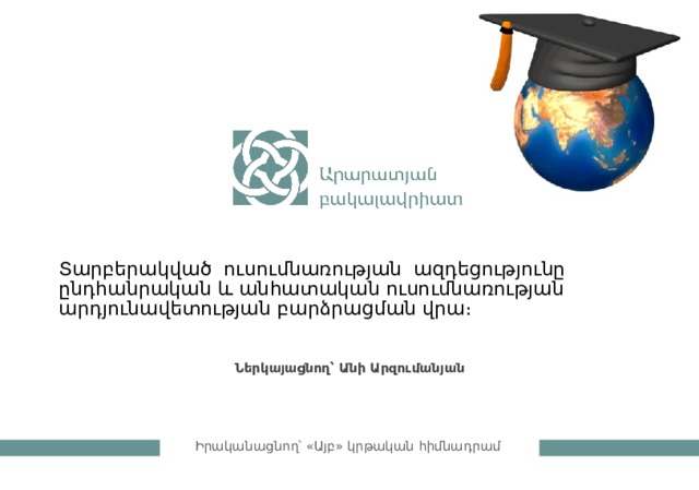 Տարբերակված ուսումնառության ազդեցությունը ընդհանրական և անհատական ուսումնառության արդյունավետության բարձրացման վրա։ Ներկայացնող՝ Անի Արզումանյան  