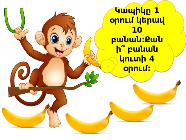 Կապիկը 1 օրում կերավ 10 բանան:Քանի՞ բանան կուտի 4 օրում: 