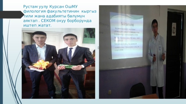 Рустам уулу Курсан ОшМУ филология факультетинин кыргыз тили жана адабияты бөлүмүн аяктап . СЕКОМ окуу борборунда иштеп жатат. Көңүл бурганыңыздар үчүн рахмат!  