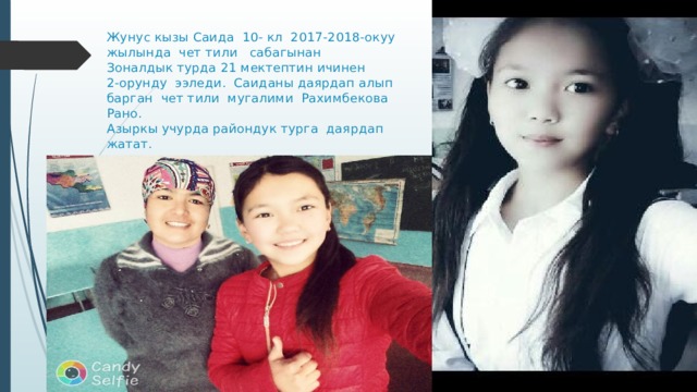 Жунус кызы Саида 10- кл 2017-2018-окуу жылында чет тили сабагынан  Зоналдык турда 21 мектептин ичинен  2-орунду ээледи. Саиданы даярдап алып барган чет тили мугалими Рахимбекова Рано.  Азыркы учурда райондук турга даярдап жатат.   