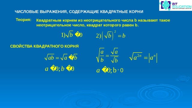 ЧИСЛОВЫЕ ВЫРАЖЕНИЯ, СОДЕРЖАЩИЕ КВАДРАТНЫЕ КОРНИ Теория: Квадратным корнем из неотрицательного числа b называют такое неотрицательное число, квадрат которого равен b. СВОЙСТВА КВАДРАТНОГО КОРНЯ ˃  0 