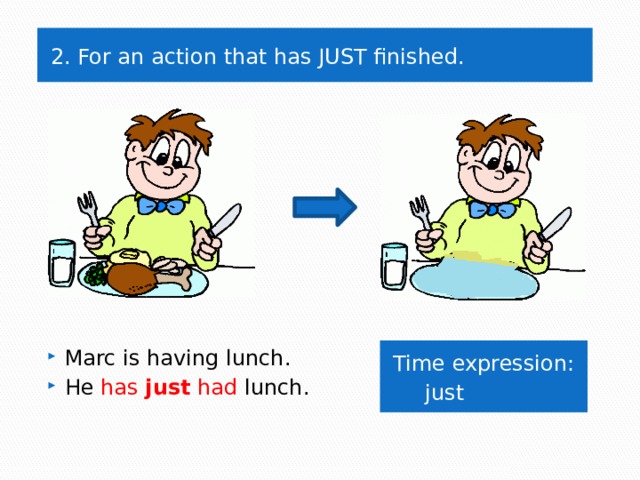 2. For an action that has JUST finished. Time expression: Marc is having lunch. He has just had lunch.  just 