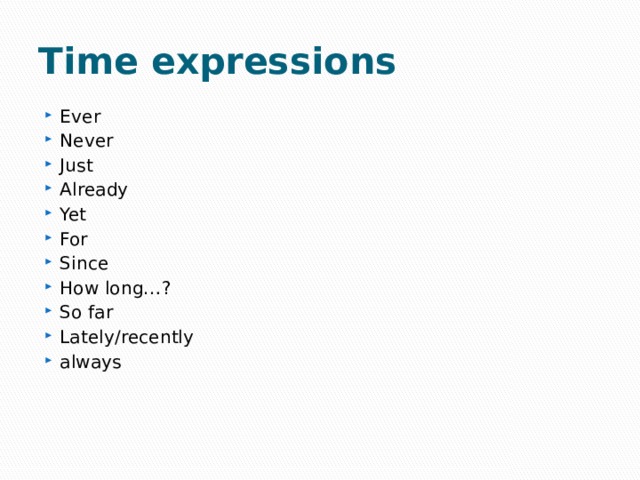 Time expressions Ever Never Just Already Yet For Since How long…? So far Lately/recently always 