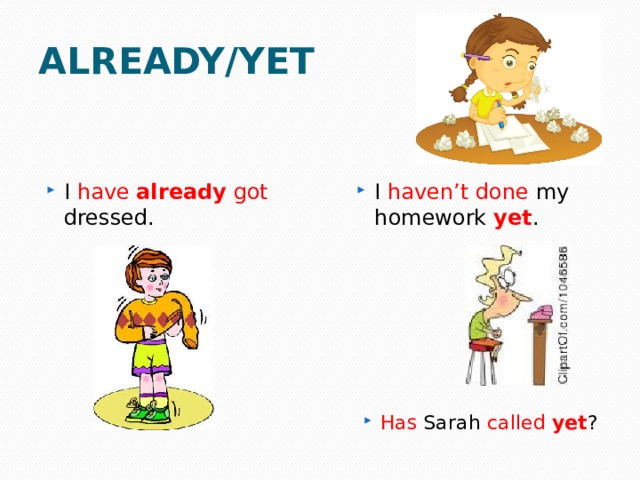 ALREADY/YET I have  already  got dressed. I haven’t done my homework yet . Has Sarah called  yet ? 