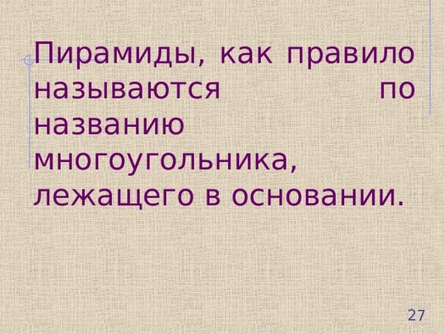 Пирамиды, как правило называются по названию многоугольника, лежащего в основании. 26 