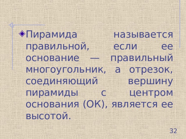 Пирамида называется правильной, если ее основание — правильный многоугольник, а отрезок, соединяющий вершину пирамиды с центром основания (ОК), является ее высотой.  