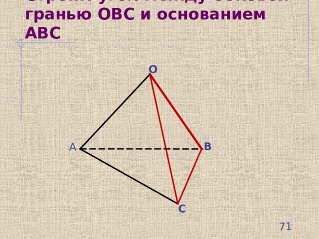 Строим угол между боковой гранью ОВС и основанием АВС О В А С  