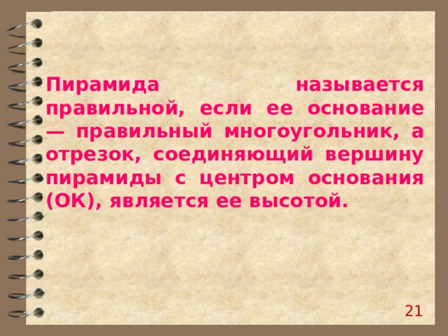 Пирамида называется правильной, если ее основание — правильный многоугольник, а отрезок, соединяющий вершину пирамиды с центром основания (ОК), является ее высотой. 19 
