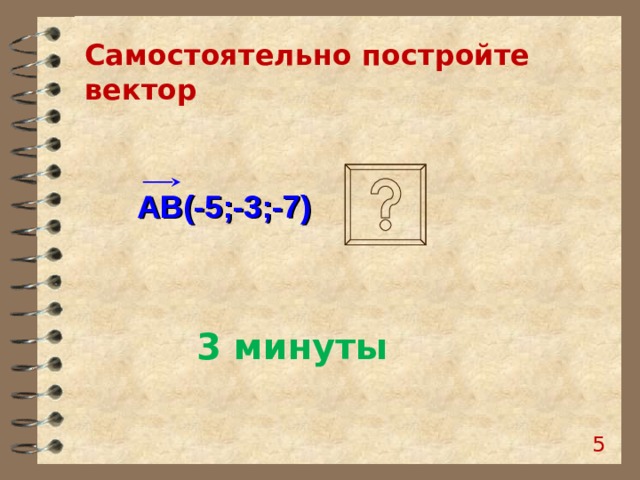 Самостоятельно постройте вектор  АВ(-5;-3;-7) 3 минуты  