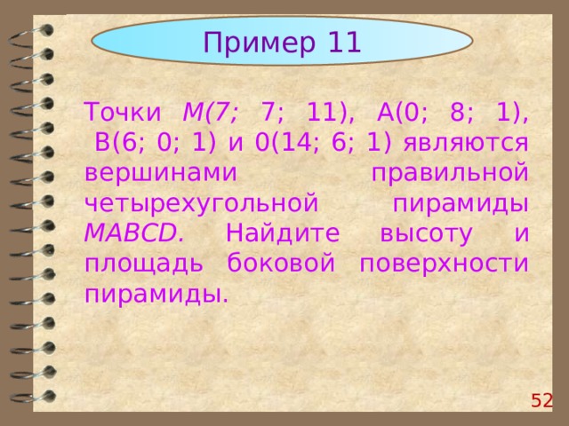 Пример 1 1 Точки М(7; 7; 11), А(0; 8; 1),  В(6; 0; 1) и 0(14; 6; 1) являются вершинами правильной четырехугольной пирамиды MABCD. Найдите высоту  и площадь боковой поверхности пирамиды.  