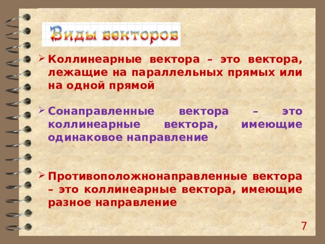 Коллинеарные вектора – это вектора, лежащие на параллельных прямых или на одной прямой  Сонаправленные вектора – это коллинеарные вектора, имеющие одинаковое направление   Противоположнонаправленные вектора – это коллинеарные вектора, имеющие разное направление    6 