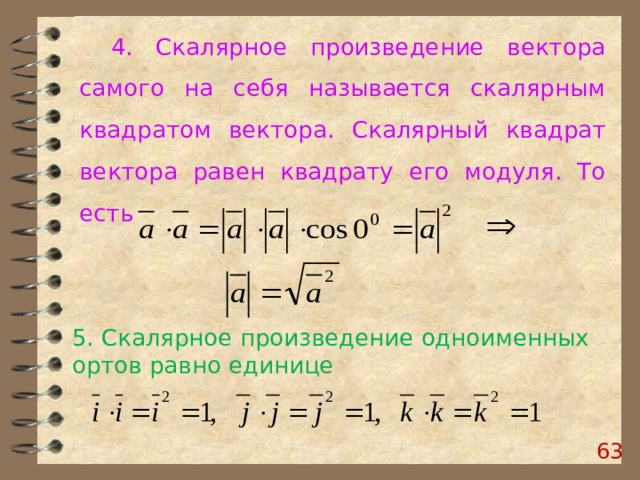 4. Скалярное произведение вектора самого на себя называется скалярным квадратом вектора. Скалярный квадрат вектора равен квадрату его модуля. То есть 5. Скалярное произведение одноименных ортов равно единице  