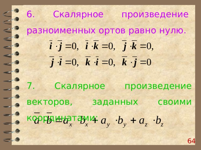 6. Скалярное произведение разноименных ортов равно нулю. 7. Скалярное произведение векторов, заданных своими координатами:  