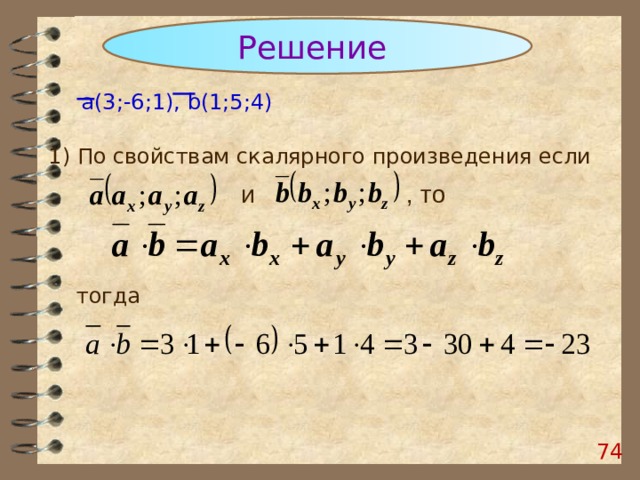 Решение  a (3;-6;1), b (1;5;4) 1) По свойствам скалярного произведения если и , то тогда 73 