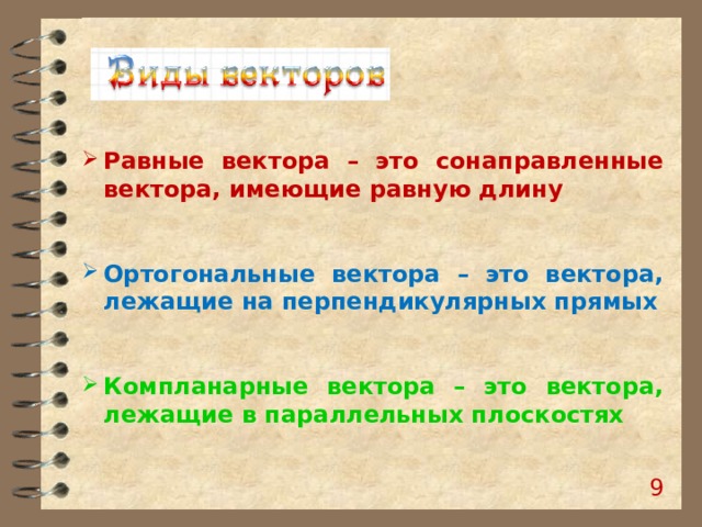  Равные вектора – это сонаправленные вектора, имеющие равную длину   Ортогональные вектора – это вектора, лежащие на перпендикулярных прямых   Компланарные вектора – это вектора, лежащие в параллельных плоскостях  8 