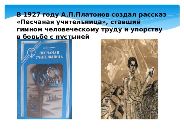 В 1927 году А.П.Платонов создал рассказ «Песчаная учительница», ставший гимном человеческому труду и упорству в борьбе с пустыней 