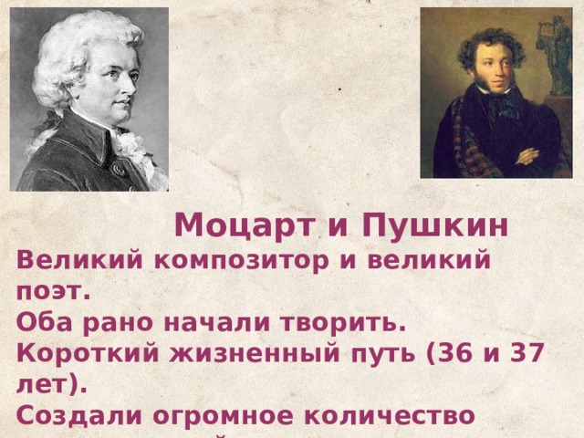   Моцарт и Пушкин Великий композитор и великий поэт. Оба рано начали творить. Короткий жизненный путь (36 и 37 лет). Создали огромное количество произведений. Оба испытали зависть недоброжелателей.    