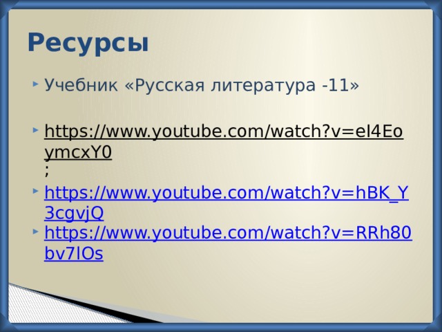 Ресурсы Учебник «Русская литература -11» https://www.youtube.com/watch?v=eI4EoymcxY0 ; https://www.youtube.com/watch?v=hBK_Y3cgvjQ https://www.youtube.com/watch?v=RRh80bv7lOs 