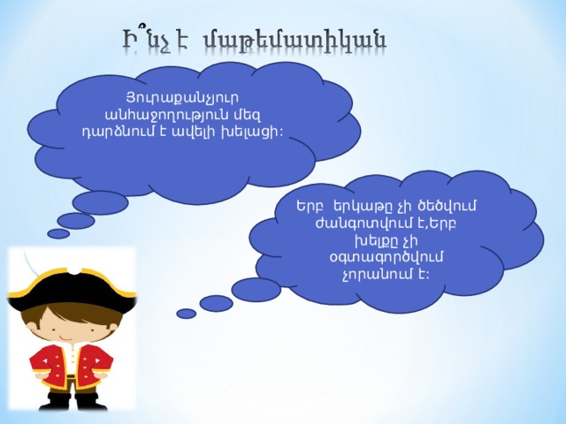 Յուրաքանչյուր անհաջողություն մեզ դարձնում է ավելի խելացի:    Երբ երկաթը չի ծեծվում ժանգոտվում է,Երբ խելքը չի օգտագործվում չորանում է: 