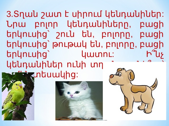 3 .Տղան շատ է սիրում կենդանիներ: Նրա բոլոր կենդանիները, բացի երկուսից՝ շուն են, բոլորը, բացի երկուսից՝ թութակ են, բոլորը, բացի երկուսից՝ կատու: Ի՞նչ կենդանիներ ունի տղան, քանի՞սը՝ ամեն տեսակից: 