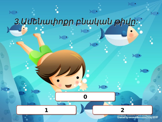 3.Ամենափոքր բնական թիվը: 0 2 1 