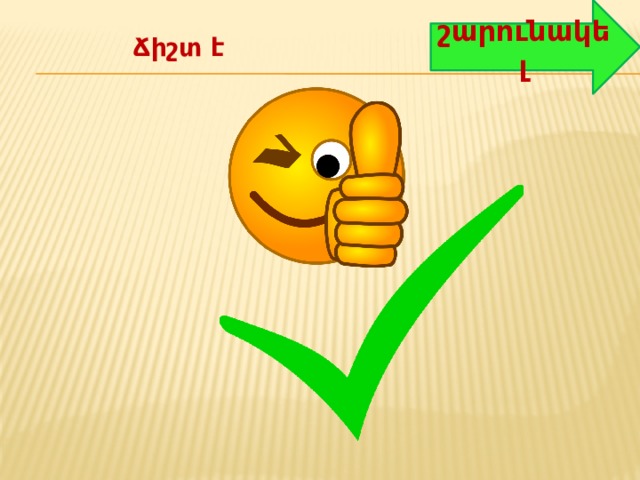 շարունակել Ճիշտ է 