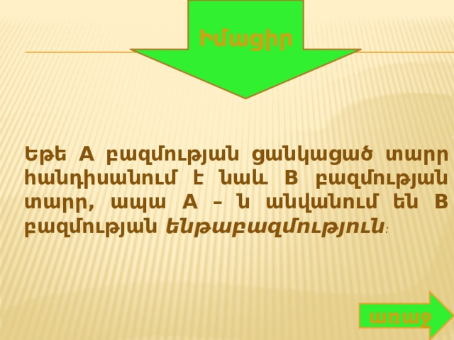 Իմացիր Եթե A բազմության ցանկացած տարր հանդիսանում է նաև B բազմության տարր, ապա A – ն անվանում են B բազմության ենթաբազմություն : առաջ 