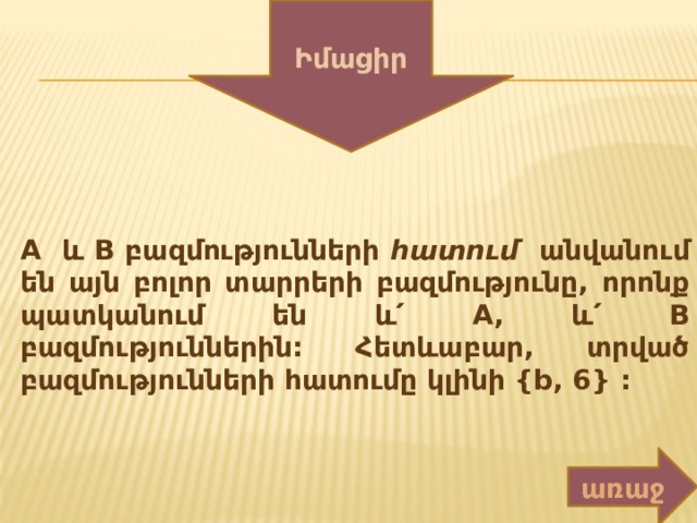 Իմացիր A և B բազմությունների հատում անվանում են այն բոլոր տարրերի բազմությունը, որոնք պատկանում են և՛ A, և՛ B բազմություններին: Հետևաբար, տրված բազմությունների հատումը կլինի {b, 6} : առաջ 