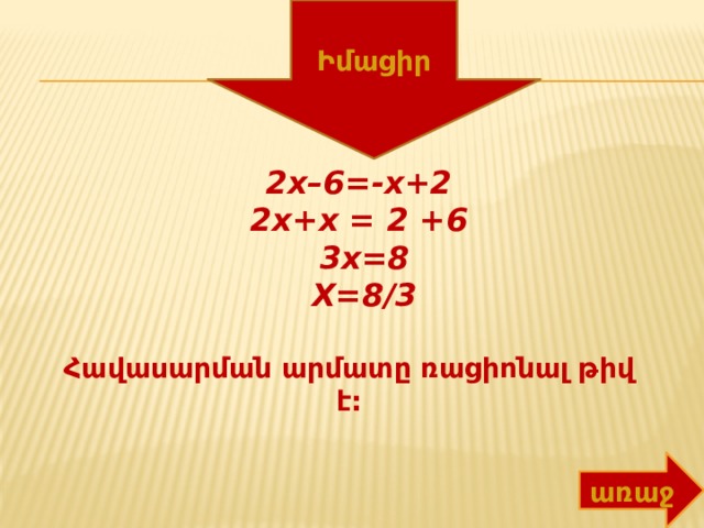 Իմացիր Հավասարման արմատը ռացիոնալ թիվ է: 2x–6=-x+2 2x+x = 2 +6 3x=8 X=8/3  առաջ 