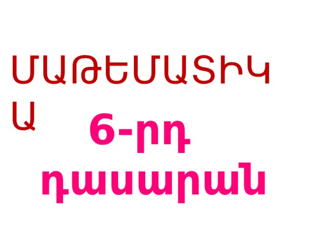 ՄԱԹԵՄԱՏԻԿԱ 6 -րդ դասարան 
