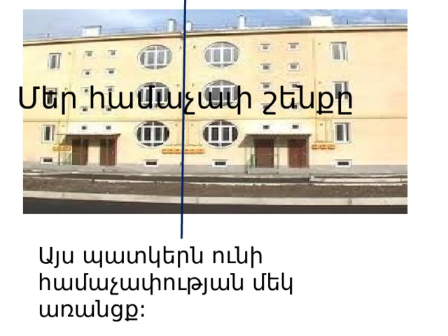 Մեր համաչափ շենքը Այս պատկերն ունի համաչափության մեկ առանցք:  