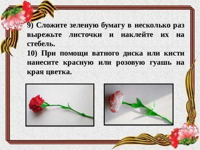 9) Сложите зеленую бумагу в несколько раз вырежьте листочки и наклейте их на стебель. 10) При помощи ватного диска или кисти нанесите красную или розовую гуашь на края цветка. 