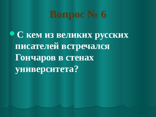 Вопрос № 6 С кем из великих русских писателей встречался Гончаров в стенах университета? 