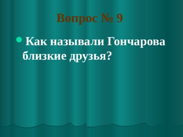 Вопрос № 9  Как называли Гончарова близкие друзья? 