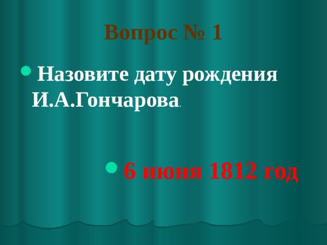 Вопрос № 1 Назовите дату рождения И.А.Гончарова . 6 июня 1812 год 