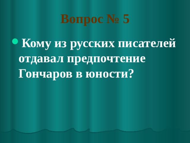 Вопрос № 5 Кому из русских писателей отдавал предпочтение Гончаров в юности? 