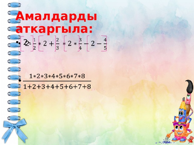 Амалдарды аткаргыла:  2-   
