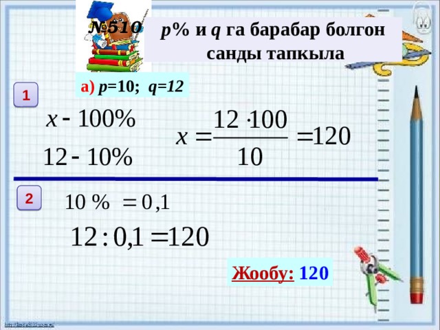 № 510 р % и q га барабар болгон  санды тапкыла а) р =10; q=12  1 2 Жообу:  120 