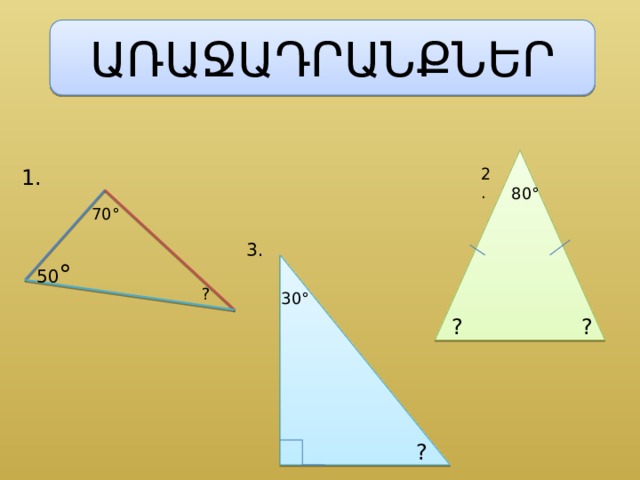 ԱՌԱՋԱԴՐԱՆՔՆԵՐ 2. 1. 80 ° 70 ° 3. 50 ° ? 30 ° ? ? ? 